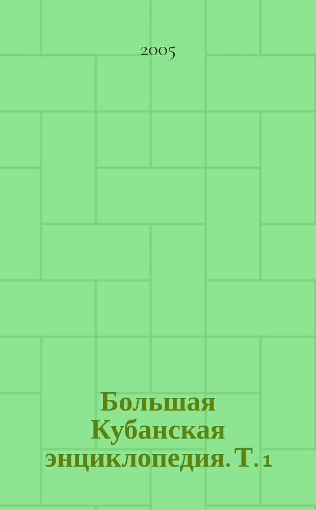 Большая Кубанская энциклопедия. Т. 1 : Биографический энциклопедический словарь