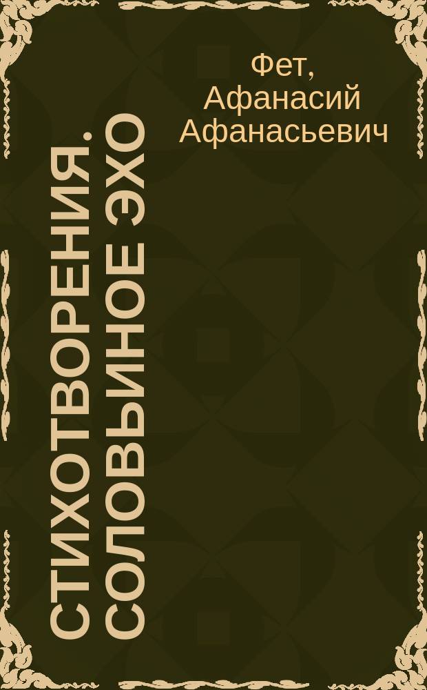 [Стихотворения]. Соловьиное эхо : повесть Н.П. Суховой о жизни и творчестве А.А. Фета и избранные стихотворения поэта [к сборнику в целом: для старшего школьного возраста