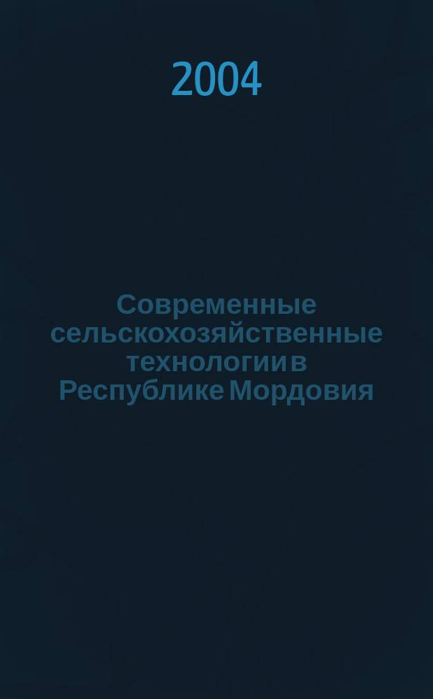 Современные сельскохозяйственные технологии в Республике Мордовия : сборник материалов региональной научно-практической конференции (15-17 июля 2004 г.)