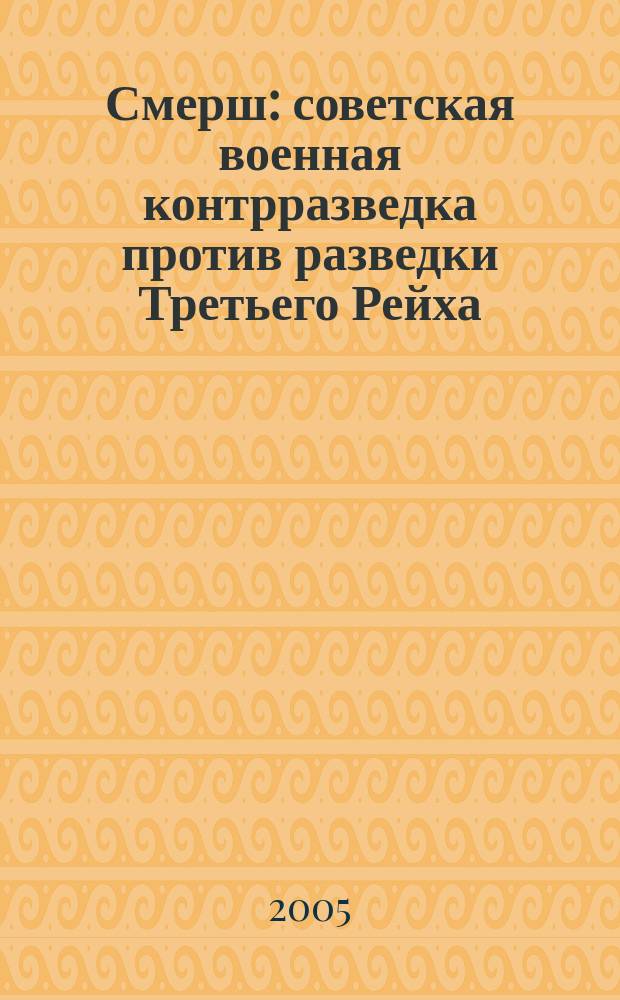 Смерш : советская военная контрразведка против разведки Третьего Рейха