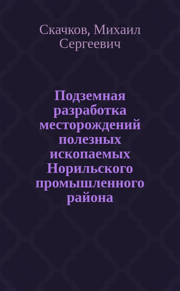 Подземная разработка месторождений полезных ископаемых Норильского промышленного района : справочное пособие