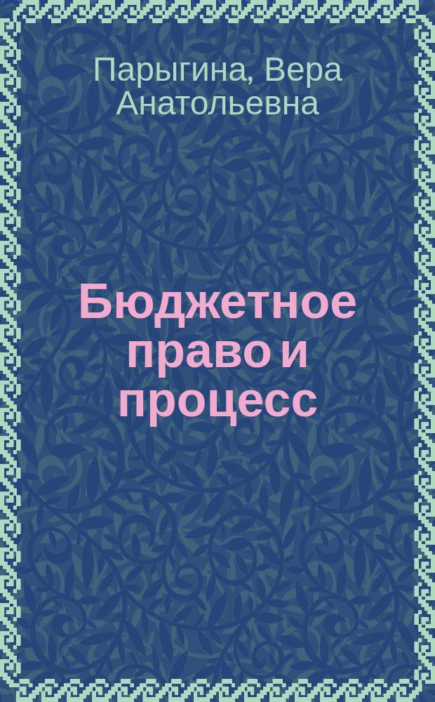 Бюджетное право и процесс : учебник для студентов, обучающихся в высших учебных заведениях по юридическим и экономическим специальностям