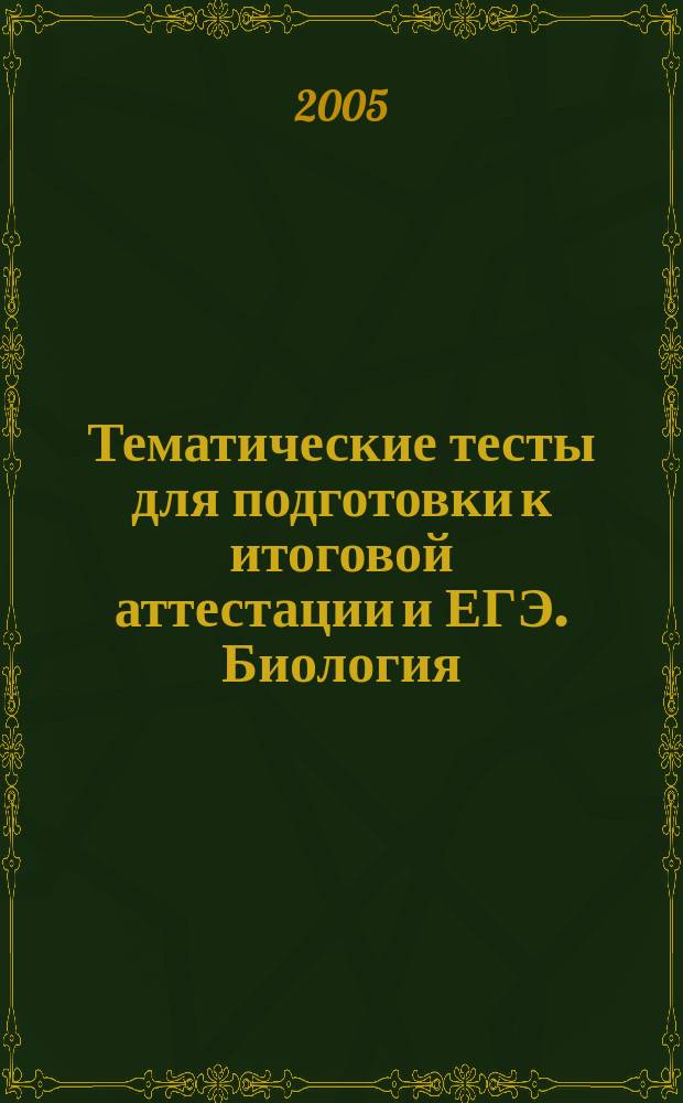 Тематические тесты для подготовки к итоговой аттестации и ЕГЭ. Биология