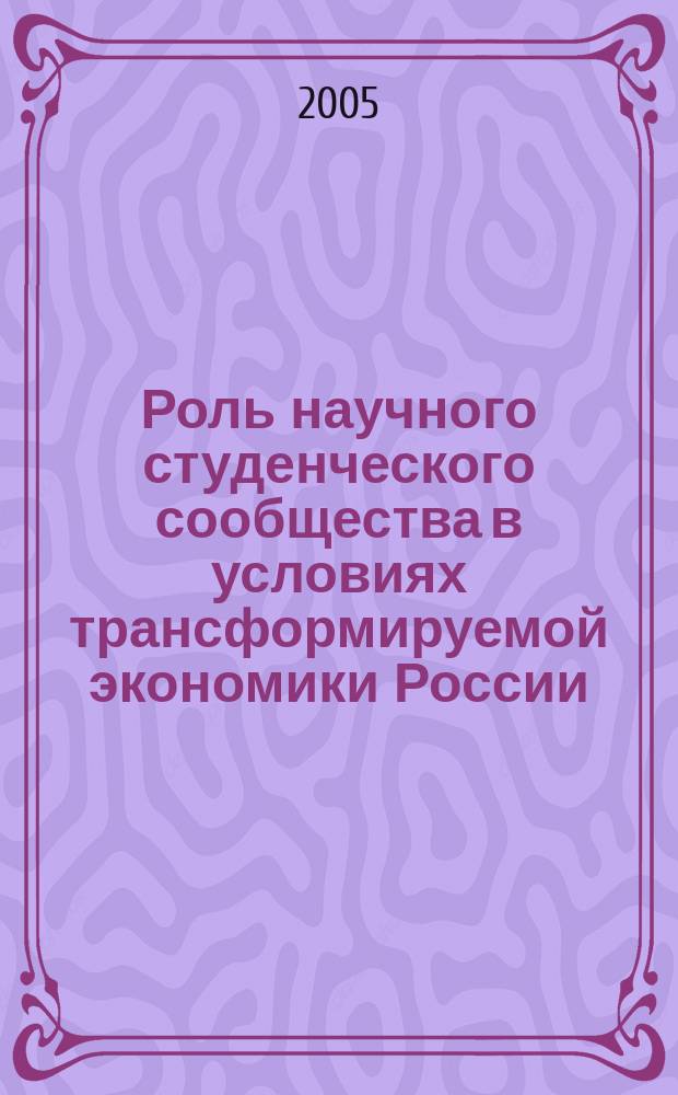 Роль научного студенческого сообщества в условиях трансформируемой экономики России. Т. 1