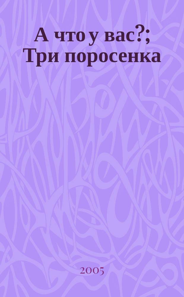 А что у вас?; Три поросенка: стихи и сказки: для дошкольного возраста: (родители читают детям) / Сергей Михалков; худож.: Дмитрий Скворцов, Константин Ротов