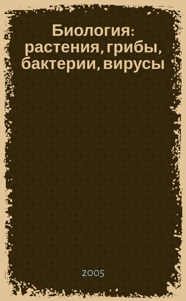 Биология : растения, грибы, бактерии, вирусы : учебное пособие для поступающих в вузы