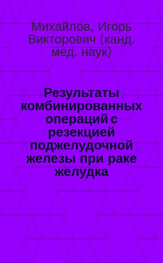 Результаты комбинированных операций с резекцией поджелудочной железы при раке желудка : автореф. дис. на соиск. учен. степ. к.м.н. : спец. 14.00.14
