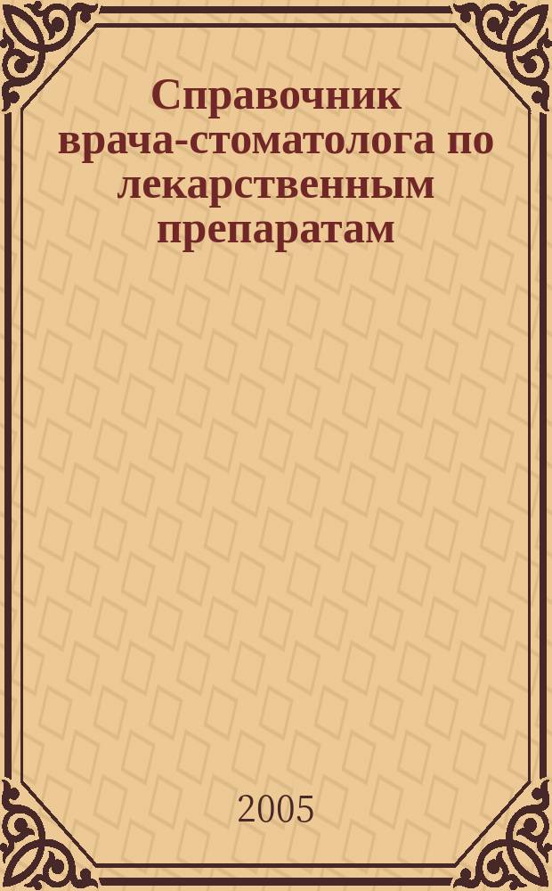 Справочник врача-стоматолога по лекарственным препаратам : Учебное пособие : для студентов стоматологических факультетов медицинских вузов