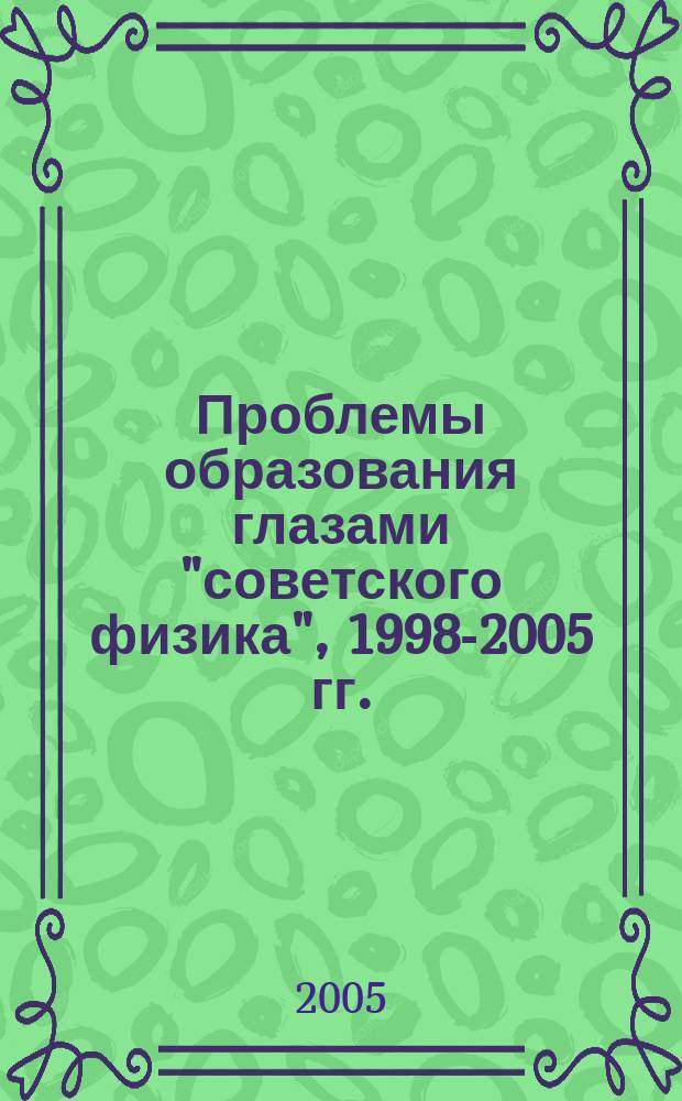 Проблемы образования глазами "советского физика", 1998-2005 гг. : сборник статей