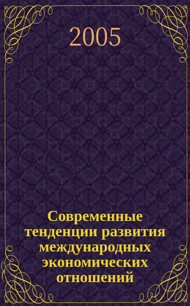 Современные тенденции развития международных экономических отношений : сборник научных работ молодых ученых кафедры экономики зарубежных стран и внешнеэкономических связей экономического факультета МГУ им. М.В. Ломоносова