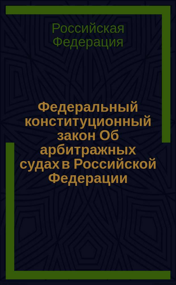 Федеральный конституционный закон Об арбитражных судах в Российской Федерации : принят Государственной Думой 5 апреля 1995 года : одобрен Советом Федерации 12 апреля 1995 года
