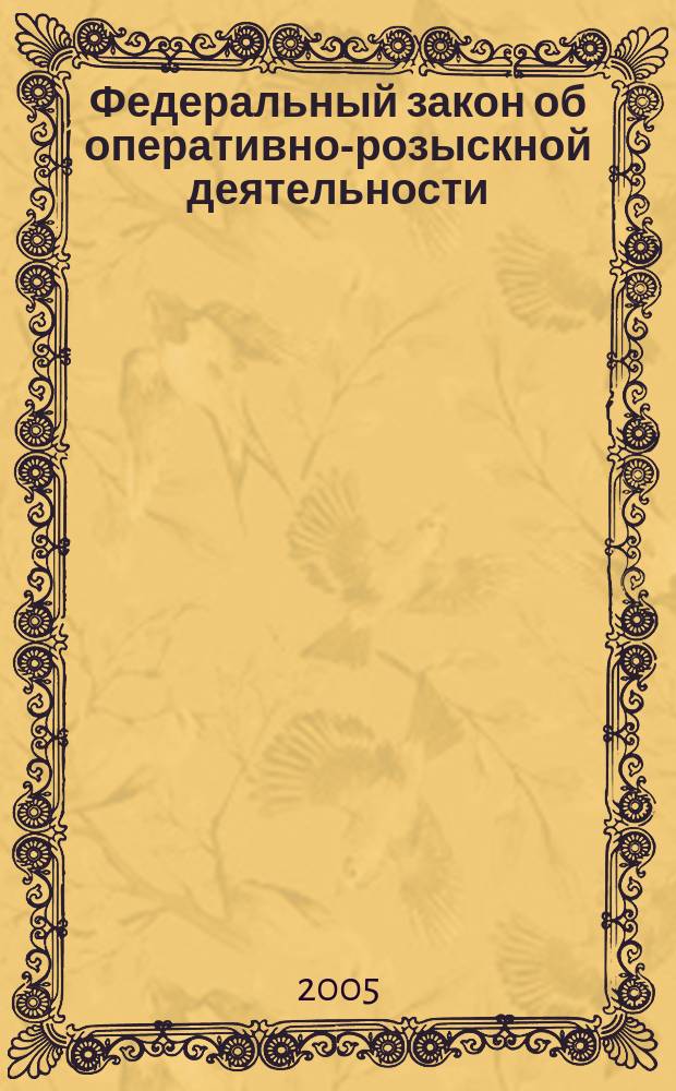 Федеральный закон об оперативно-розыскной деятельности : в редакции Федеральных законов от 18.07.97 N° 101-ФЗ, от 21.07.98 N° 117-ФЗ, от 05.01.99 N° 6-ФЗ, от 30.12.99 N° 225-ФЗ, от 20.03.2001 N° 26-ФЗ, от 10.01.2003 N° 15-ФЗ, от 30.06.2003 N° 86-ФЗ, от 29.06.2004 N° 58-ФЗ, от 22.08.2004 N° 122-ФЗ