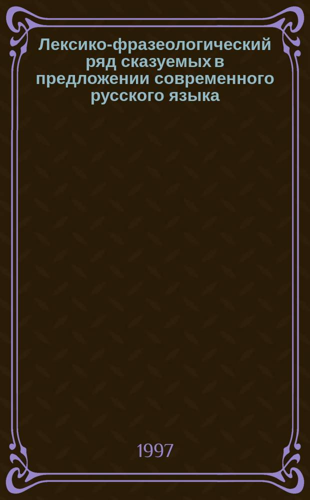 Лексико-фразеологический ряд сказуемых в предложении современного русского языка : автореф. дис. на соиск. учен. степ. к.филол.н. : спец. 10.02.01