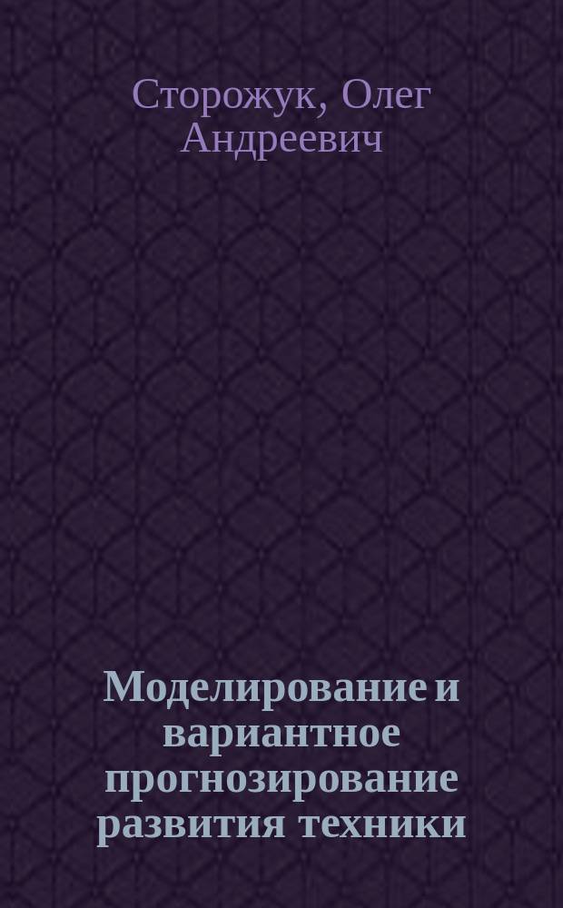 Моделирование и вариантное прогнозирование развития техники