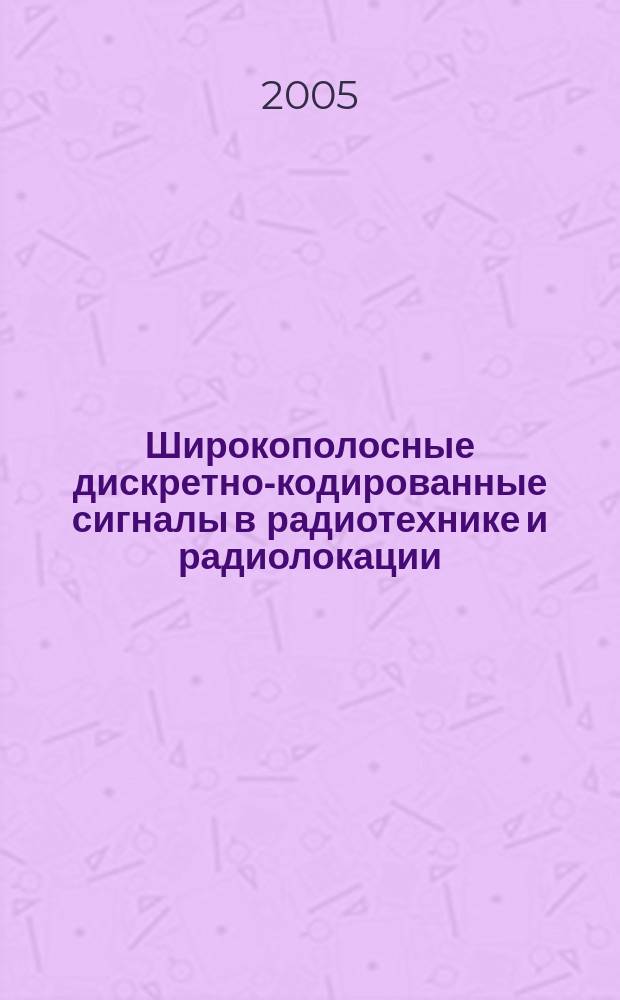 Широкополосные дискретно-кодированные сигналы в радиотехнике и радиолокации : учебное пособие для студентов высших учебных заведений, обучающихся по специальности 200700 "Радиотехника" направления подготовки дипломированного специалиста 654200 "Радиотехника" : направление: Радиотехника. Дисциплина: Радиотехнические системы