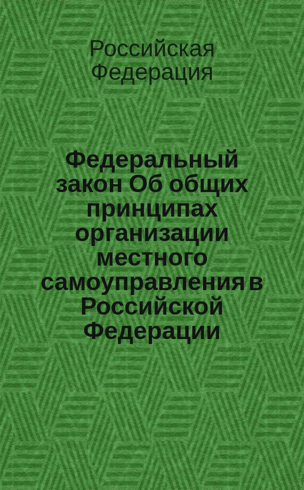 Федеральный закон Об общих принципах организации местного самоуправления в Российской Федерации : принят Государственной Думой 16 сентября 2003 года : одобрен Советом Федерации 24 сентября 2003 года