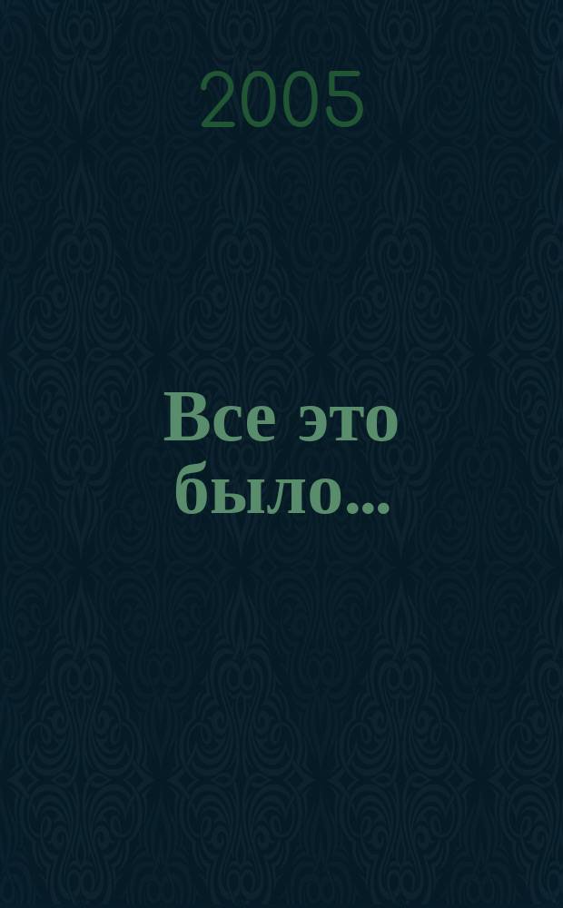 Все это было ... : воспоминания об исчезающем поколении