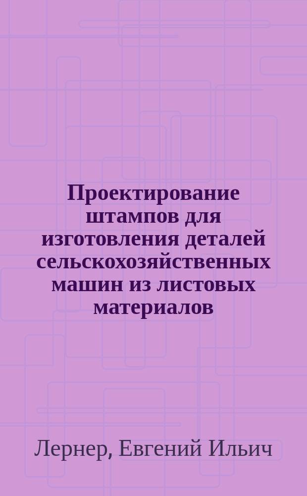 Проектирование штампов для изготовления деталей сельскохозяйственных машин из листовых материалов : учебное пособие : для студентов, обучающихся по направлению подготовки 653200 "Транспортные машины и транспортно-технологические комплексы"