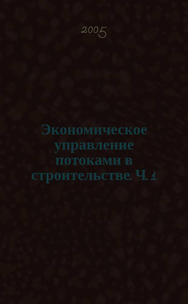 Экономическое управление потоками в строительстве. Ч. 1