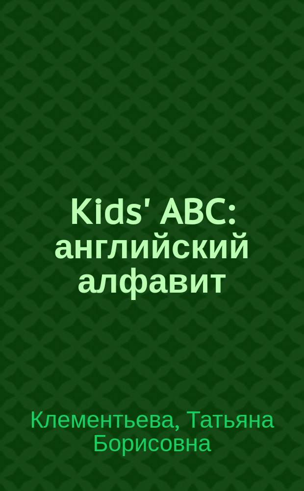 Kids' ABC : английский алфавит : для изучения детьми от трех лет и старше при помощи родителей