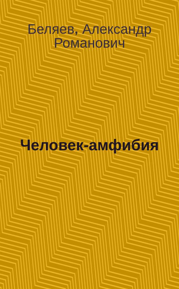 Человек-амфибия : роман : для среднего и старшего школьного возраста
