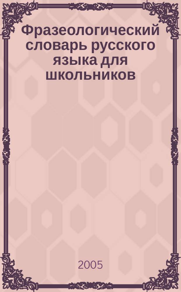 Фразеологический словарь русского языка для школьников : свыше 4000 фразеологических оборотов
