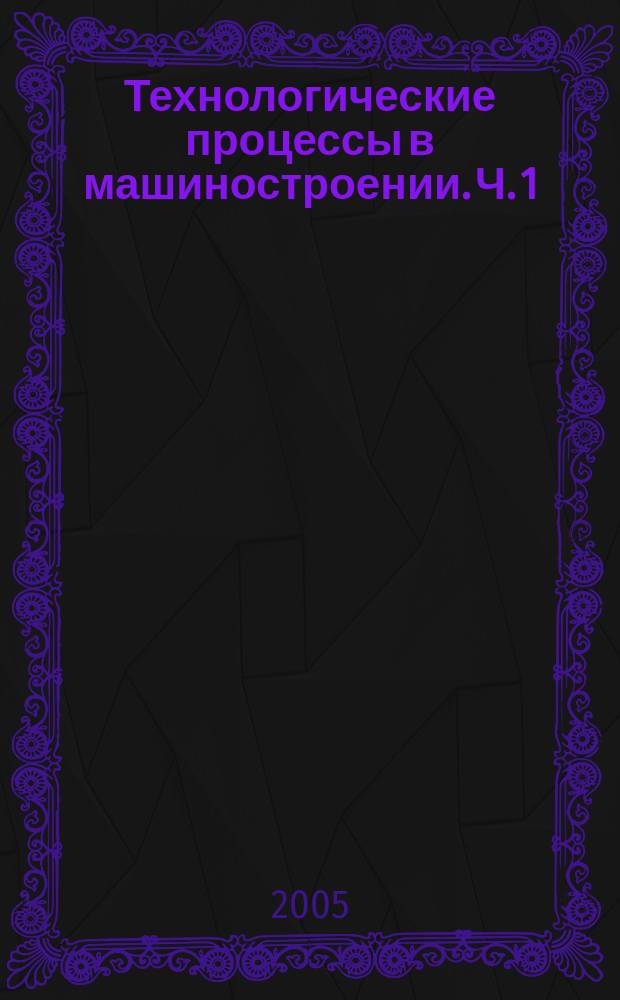 Технологические процессы в машиностроении. Ч. 1 : Основы металлургического производства