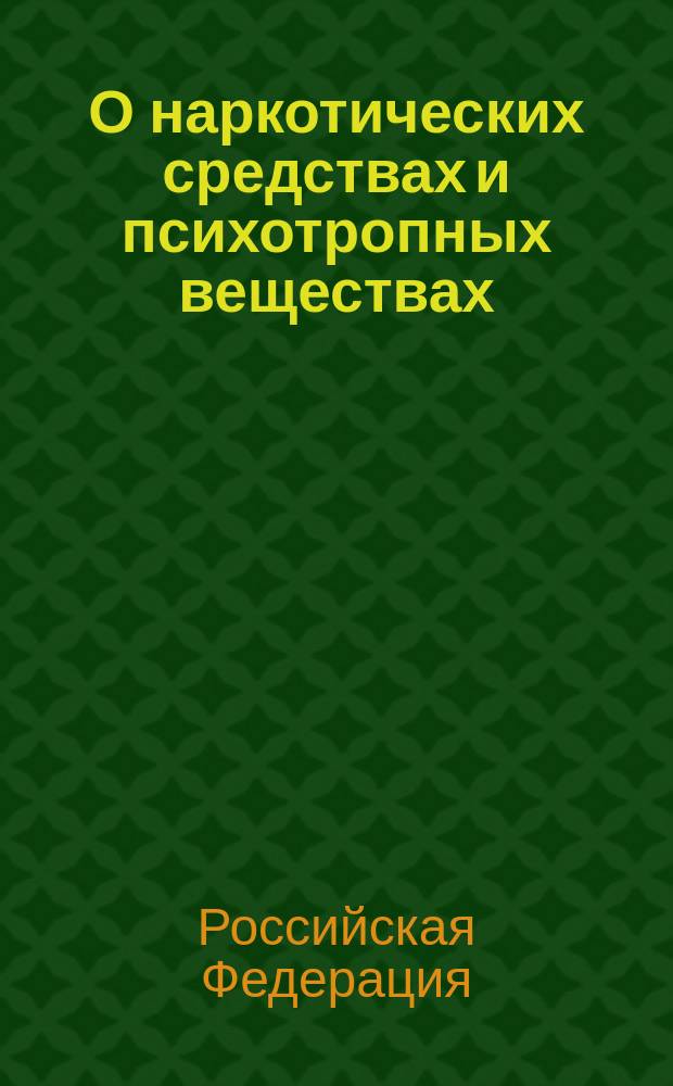 О наркотических средствах и психотропных веществах : Федеральный закон : (собрание законодательства Российской Федерации, 1998, N 2, ст. 219) : принят Государственной Думой 10 декабря 1997 года : одобрен Советом Федерации 24 декабря 1997 года