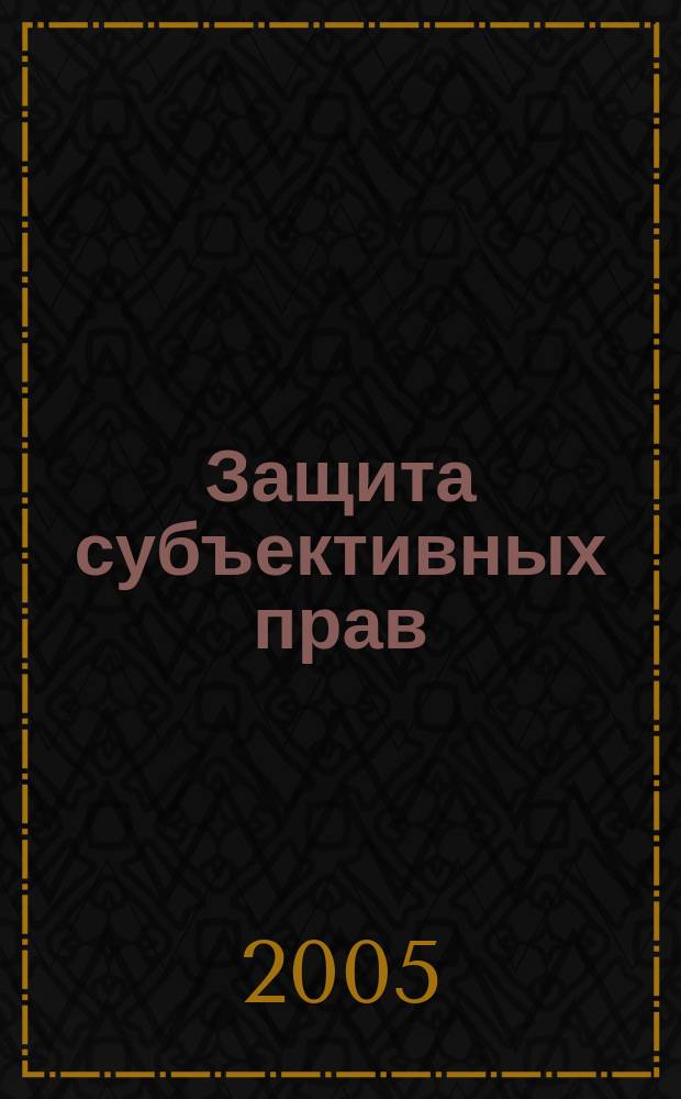 Защита субъективных прав: история и современные проблемы : материалы межвузовской научно-практической конференции, г. Волжский, 17 мая 2005 г