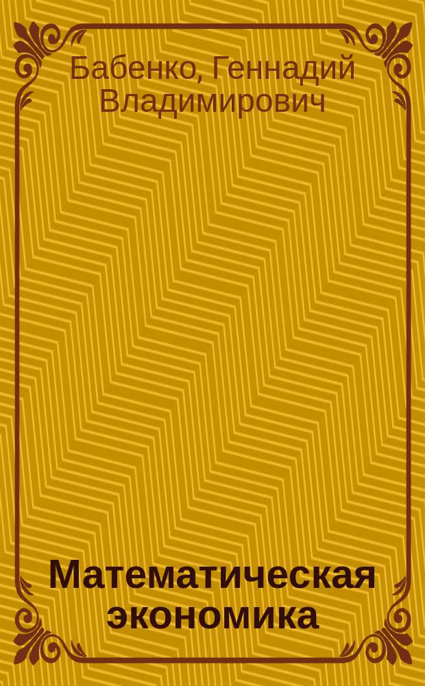 Математическая экономика : учебное пособие : для студентов специальности 351400 и аспирантов кафедры ВТ и АСУ