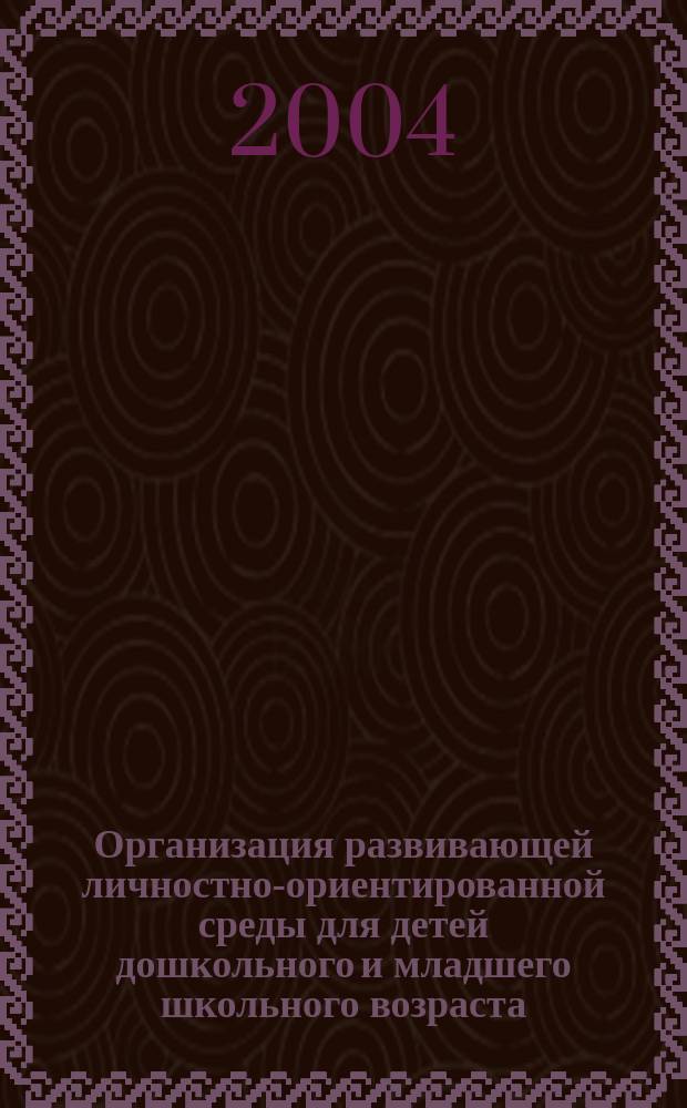 Организация развивающей личностно-ориентированной среды для детей дошкольного и младшего школьного возраста : научно-практические рекомендации