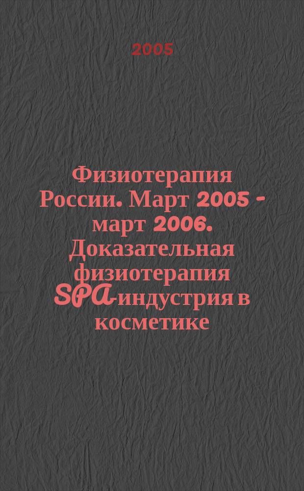 Физиотерапия России. Март 2005 - март 2006. Доказательная физиотерапия SPA-индустрия в косметике. ежегодный справочник