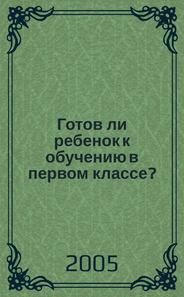 Готов ли ребенок к обучению в первом классе? : определение псхологической готовности ребенка к школе