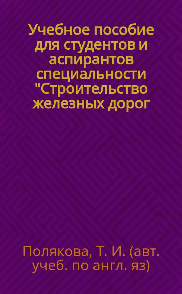 Учебное пособие для студентов и аспирантов специальности "Строительство железных дорог, путь и путевое хозяйство"