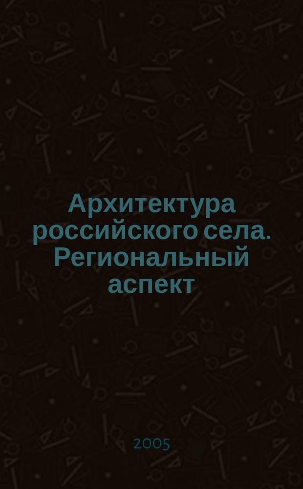 Архитектура российского села. Региональный аспект : Учебное пособие по направлению 630100 "Архитектура"