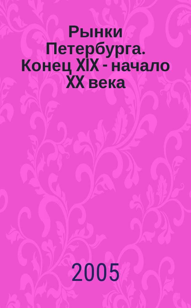 Рынки Петербурга. Конец XIX - начало XX века = Markets of Saint-Petersburg : альбом