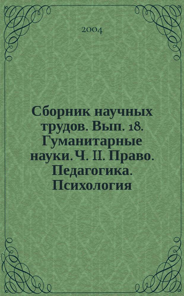 Сборник научных трудов. Вып. 18. Гуманитарные науки. Ч. II. Право. Педагогика. Психология. Лингвистика