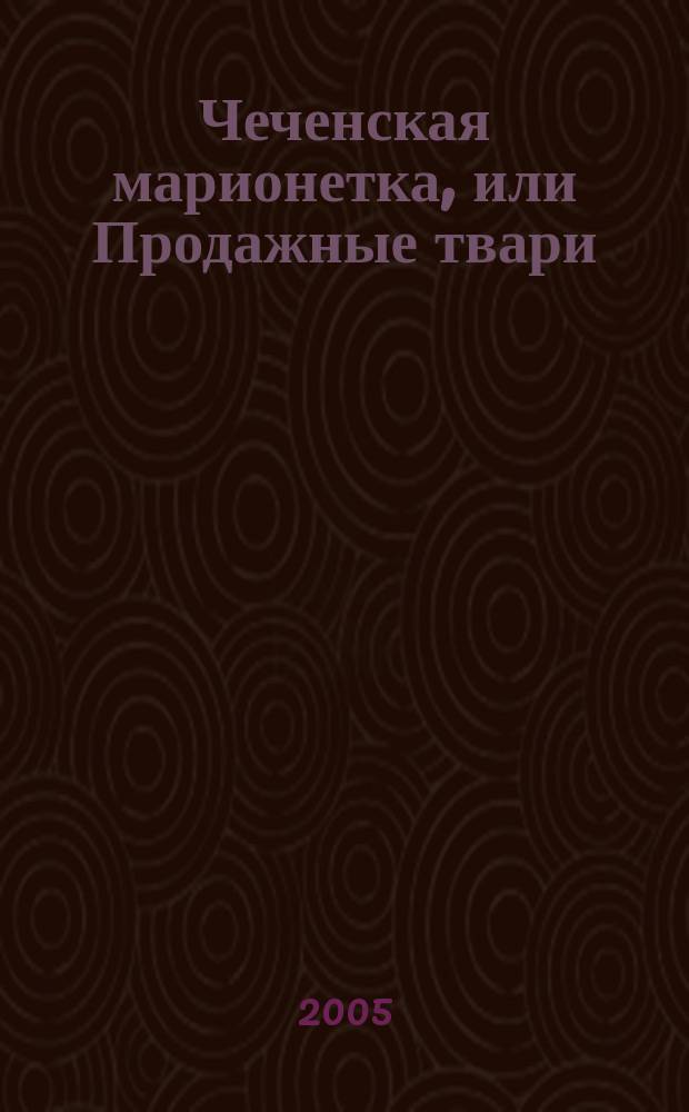 Чеченская марионетка, или Продажные твари : роман