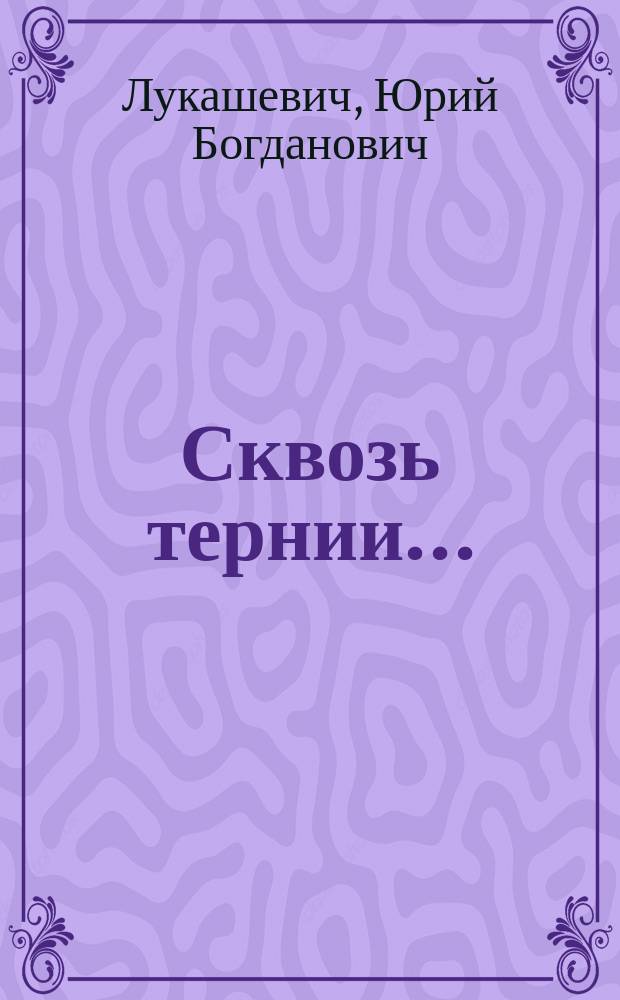 Сквозь тернии... : посвящается 60-летию Великой Победы
