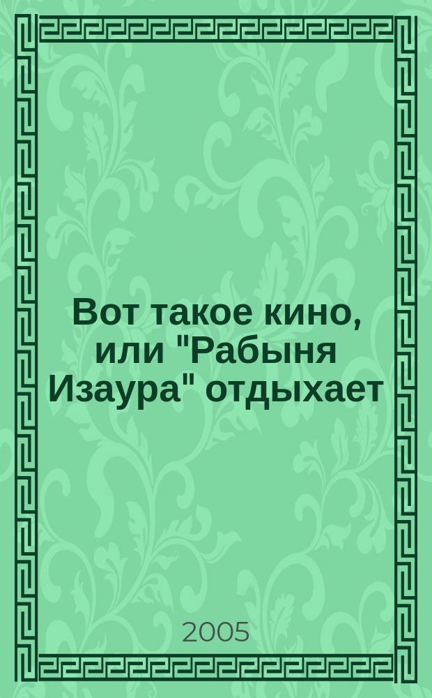 Вот такое кино, или "Рабыня Изаура" отдыхает : роман