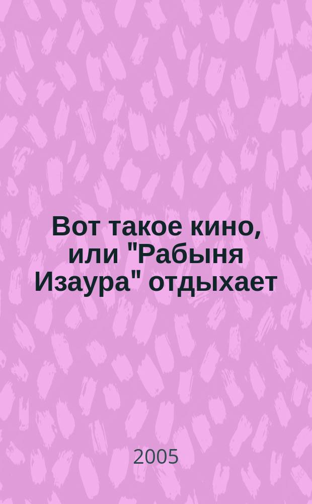 Вот такое кино, или "Рабыня Изаура" отдыхает : роман