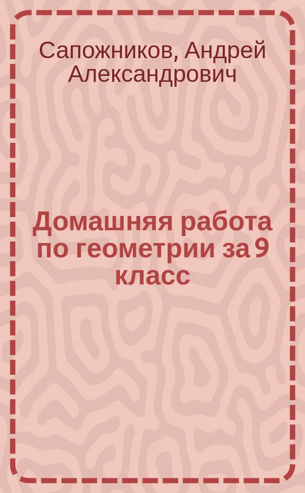 Домашняя работа по геометрии за 9 класс : с задачами повышенной трудности к учебнику "Геометрия, 7-9: учеб. для общеобразоват. учреждений / Л.С. Атанасян, В.Ф. Бутузов, С.Б. Кадомцев и др. - 14-е изд.- М.: Просвещение, 2004" : учебно-методическое пособие