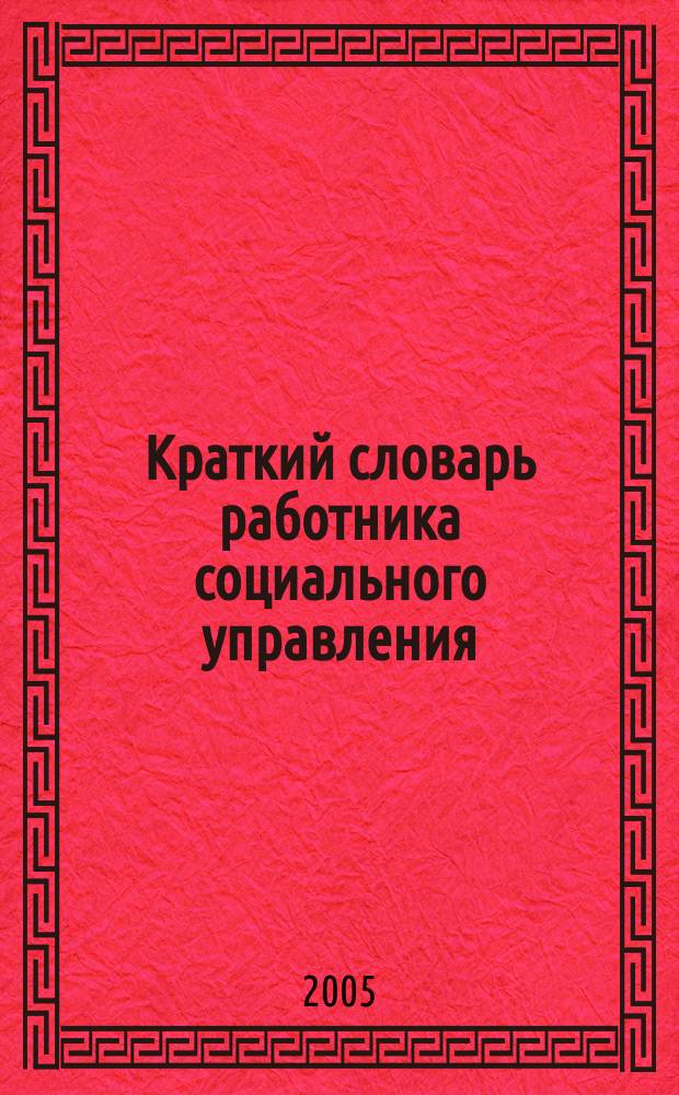 Краткий словарь работника социального управления : для студентов специальностей: 053100 "Социально-культурная деятельность", 060800 "Экономика и управление на предприятии (культура и искусство)", 061000 "Государственное и муниципальное управление"