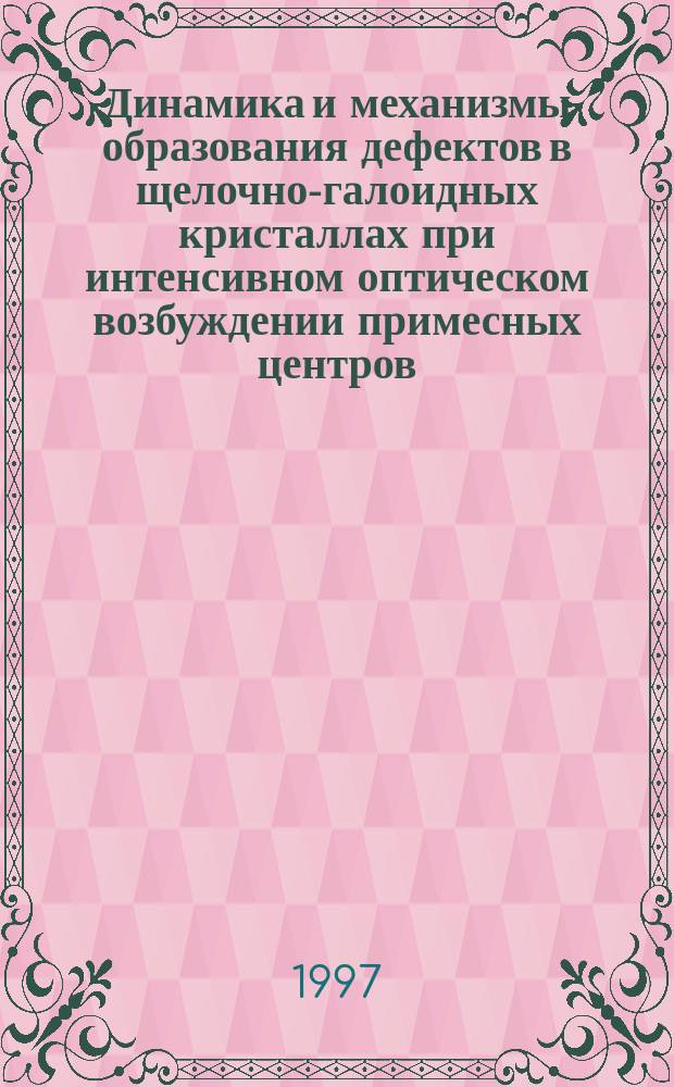 Динамика и механизмы образования дефектов в щелочно-галоидных кристаллах при интенсивном оптическом возбуждении примесных центров : автореф. дис. на соиск. учен. степ. д.ф.-м.н. : спец. 01.04.21