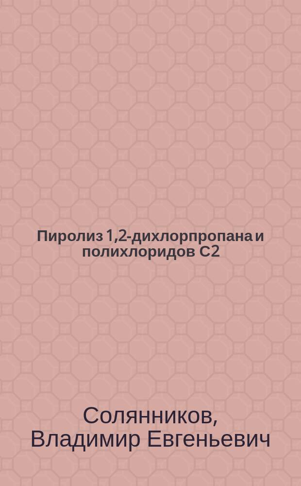 Пиролиз 1,2-дихлорпропана и полихлоридов С2 : автореф. дис. на соиск. учен. степ. к.х.н. : спец. 02.00.13