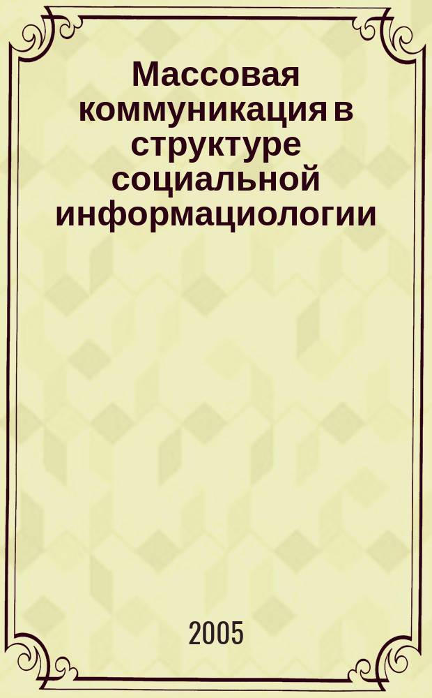 Массовая коммуникация в структуре социальной информациологии : сборник статей