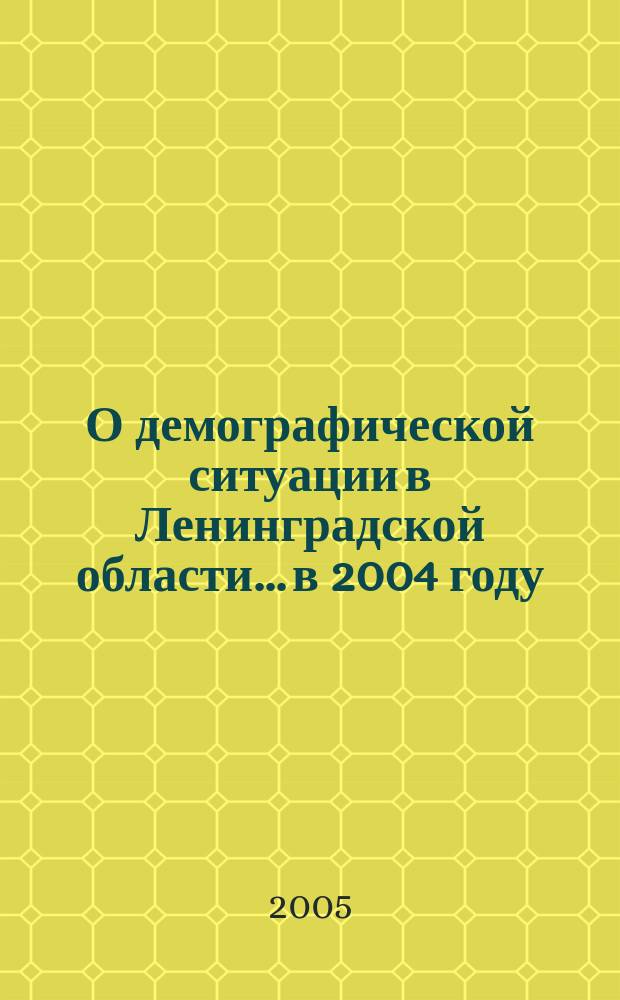 О демографической ситуации в Ленинградской области... ...в 2004 году