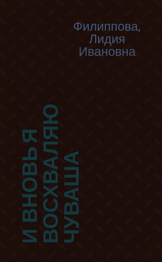 И вновь я восхваляю Чуваша : песни и стихотворения