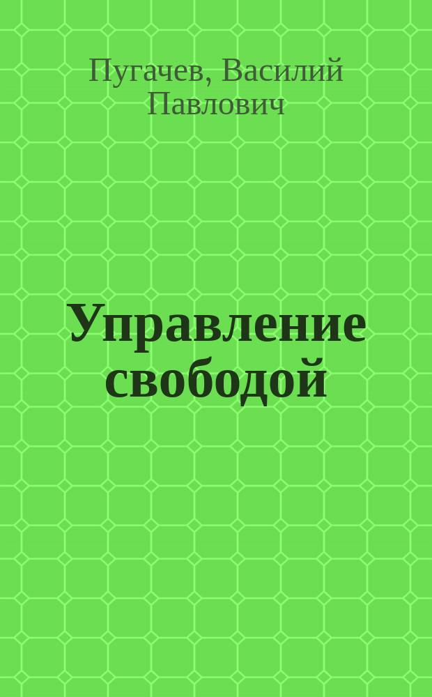 Управление свободой : скрытое влияние на сознание и подсознание, политический обман, манипулирование людьми, иллюзорное чувство личной свободы, зомбирование, программирование психики, управление психикой и поведение людей