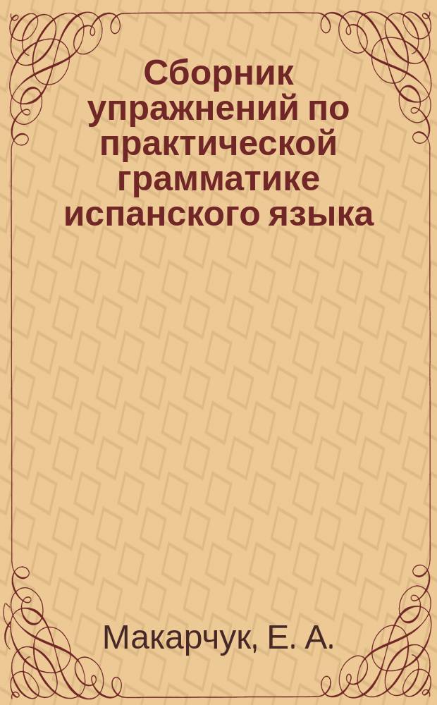 Сборник упражнений по практической грамматике испанского языка : учебное пособие для студентов вузов, обучающихся по специальности 033200 - иностранный язык